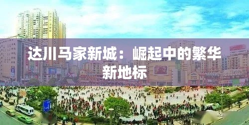 达川马家新城：崛起中的繁华新地标
