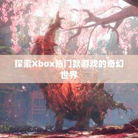 探索Xbox热门款游戏的奇幻世界
