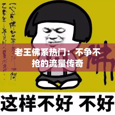 老王佛系热门:不争不抢的流量传奇