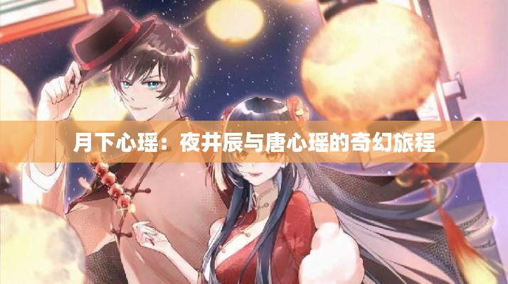 月下心瑶：夜井辰与唐心瑶的奇幻旅程