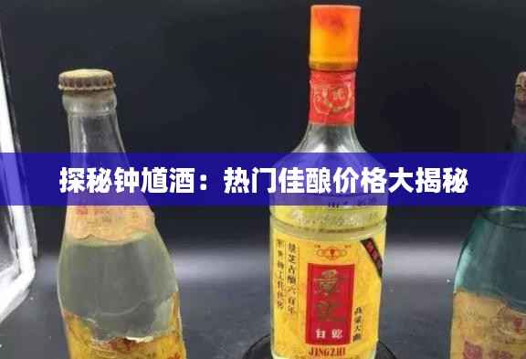探秘钟馗酒:热门佳酿价格大揭秘