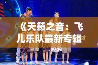 《天籁之音:飞儿乐队最新专辑的奇幻之旅》