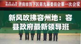 新风吹拂容州地:容县政府最新领导班子亮相