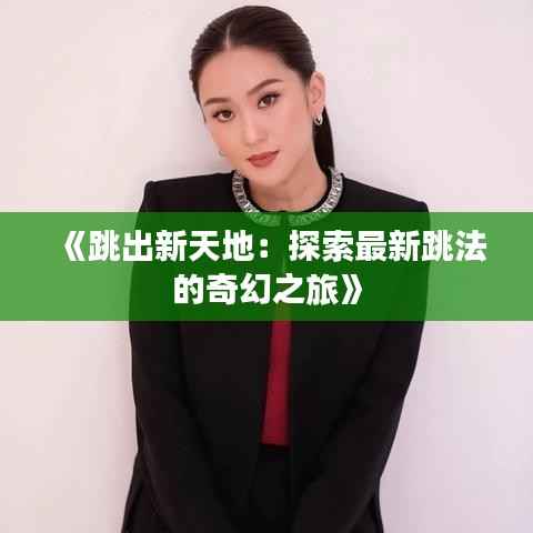 《跳出新天地：探索最新跳法的奇幻之旅》
