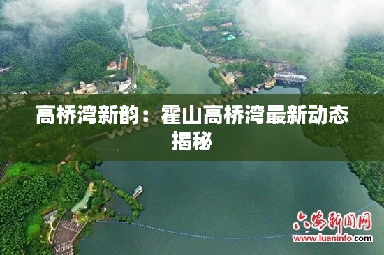 高桥湾新韵:霍山高桥湾最新动态揭秘