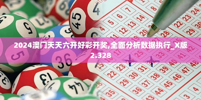 2024澳门天天六开好彩开奖,全面分析数据执行_X版2.328