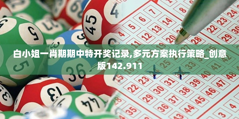 白小姐一肖期期中特开奖记录,多元方案执行策略_创意版142.911
