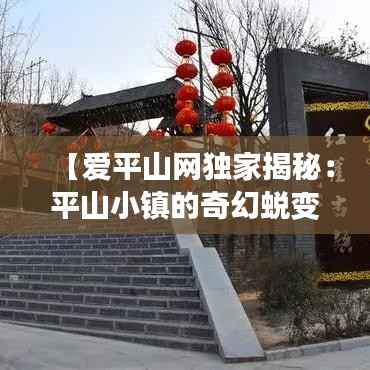 【爱平山网独家揭秘:平山小镇的奇幻蜕变】