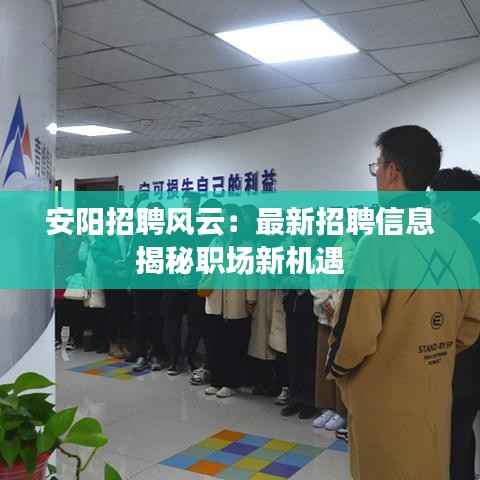 安阳招聘风云：最新招聘信息揭秘职场新机遇