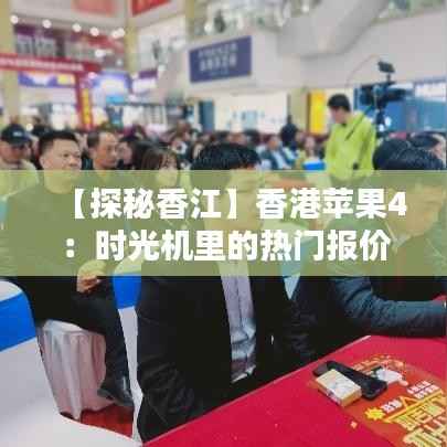 【探秘香江】香港苹果4:时光机里的热门报价