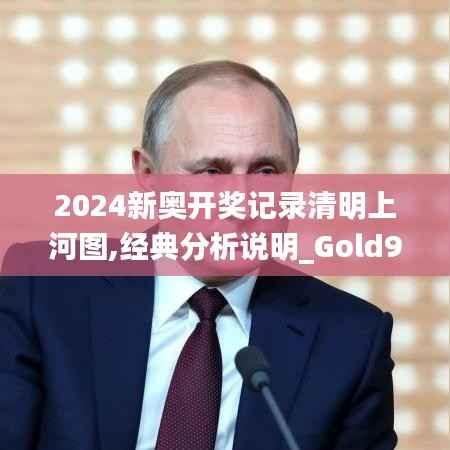 2024新奥开奖记录清明上河图,经典分析说明_Gold9.284