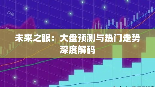 未来之眼:大盘预测与热门走势深度解码