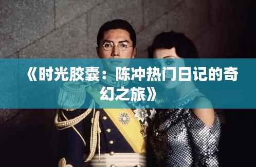 《时光胶囊:陈冲热门日记的奇幻之旅》