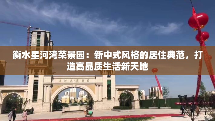 衡水星河湾荣景园:新中式风格的居住典范,打造高品质生活新天地