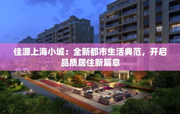 佳源上海小城:全新都市生活典范,开启品质居住新篇章