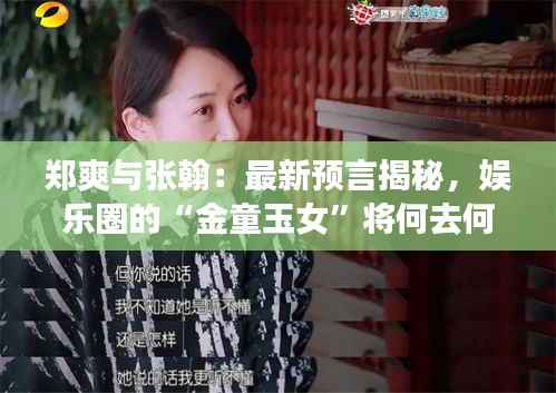 郑爽与张翰：最新预言揭秘，娱乐圈的“金童玉女”将何去何从？