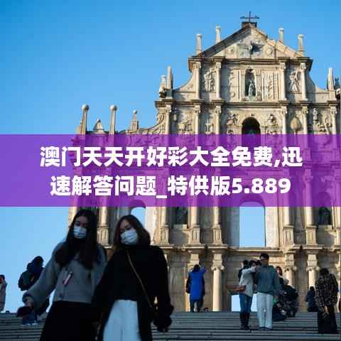 澳门天天开好彩大全免费,迅速解答问题_特供版5.889