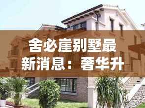 舍必崖别墅最新消息：奢华升级，引领高端居住新潮流