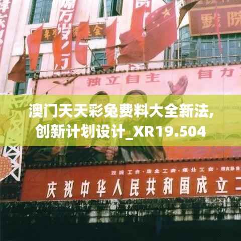 澳门天天彩兔费料大全新法,创新计划设计_XR19.504