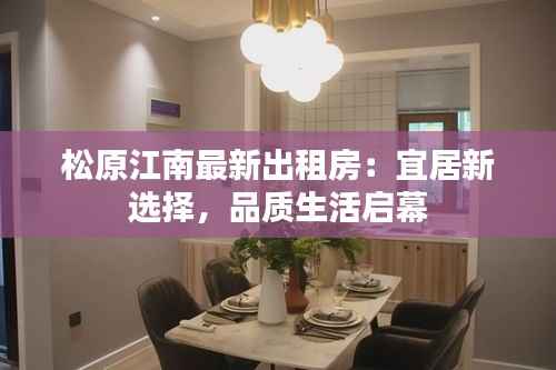 松原江南最新出租房:宜居新选择,品质生活启幕