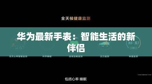 华为最新手表:智能生活的新伴侣