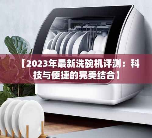 【2023年最新洗碗机评测:科技与便捷的完美结合】
