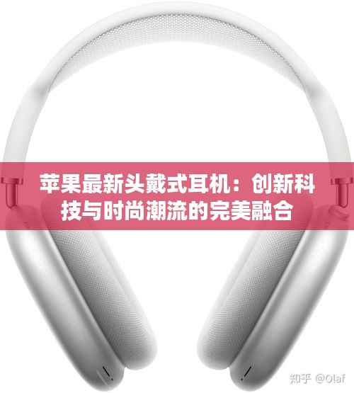 苹果最新头戴式耳机:创新科技与时尚潮流的完美融合