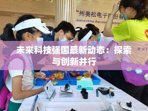 未来科技强国最新动态：探索与创新并行