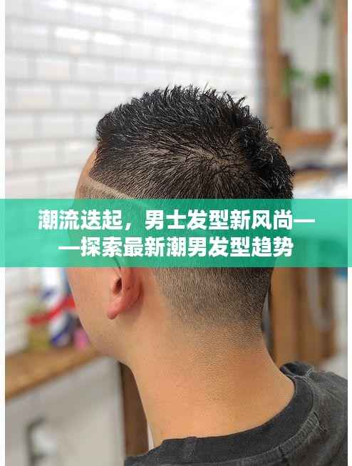 潮流迭起,男士发型新风尚——探索最新潮男发型趋势