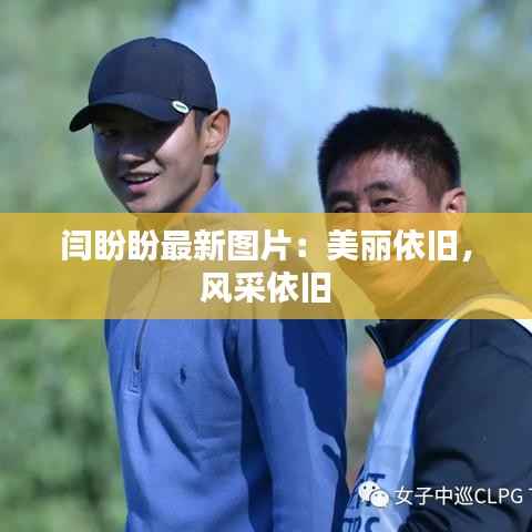 闫盼盼最新图片：美丽依旧，风采依旧