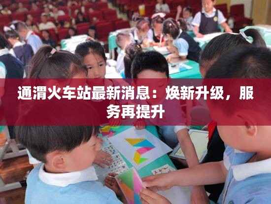 通渭火车站最新消息:焕新升级,服务再提升