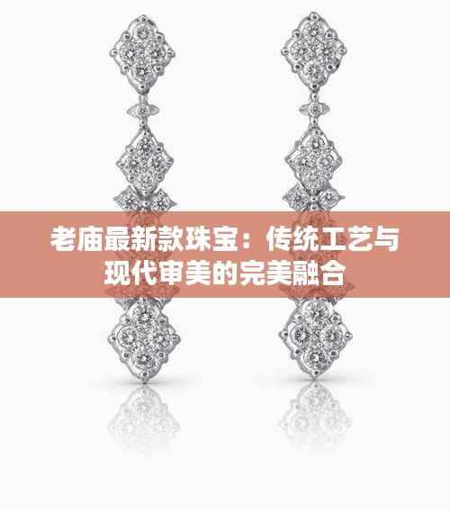 老庙最新款珠宝：传统工艺与现代审美的完美融合