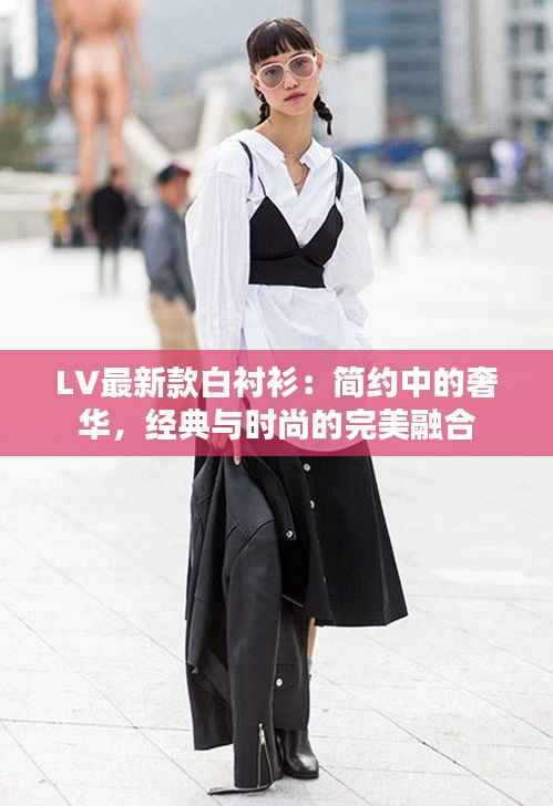 LV最新款白衬衫:简约中的奢华,经典与时尚的完美融合