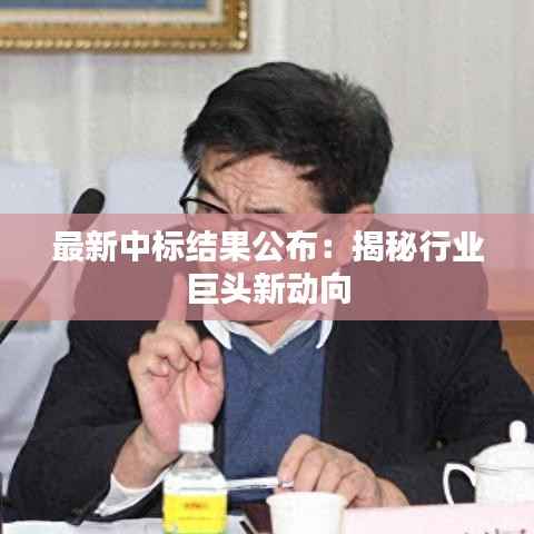 最新中标结果公布:揭秘行业巨头新动向