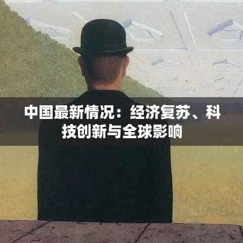 中国最新情况:经济复苏、科技创新与全球影响