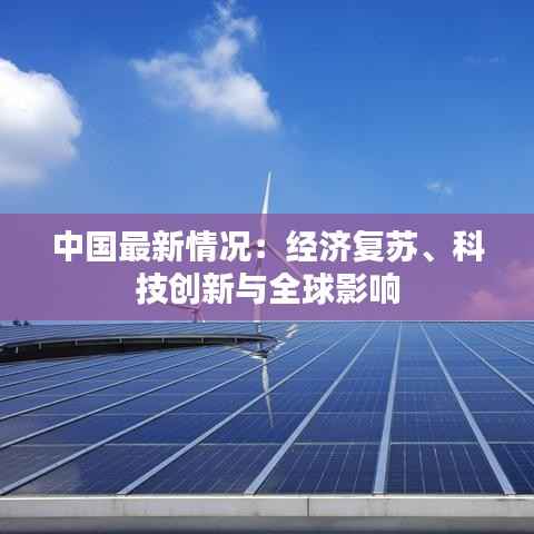 中国最新情况:经济复苏、科技创新与全球影响
