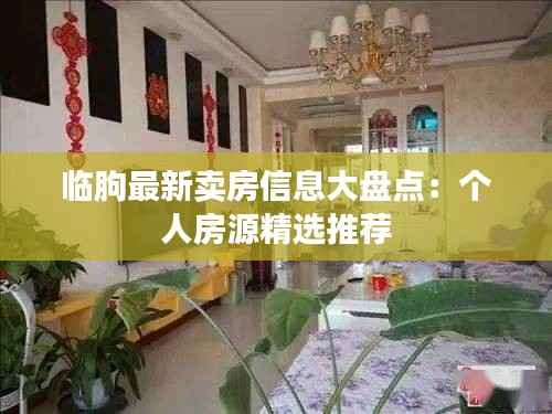 临朐最新卖房信息大盘点：个人房源精选推荐