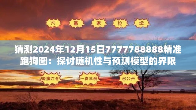 猜测2024年12月15日7777788888精准跑狗图:探讨随机性与预测模型的界限