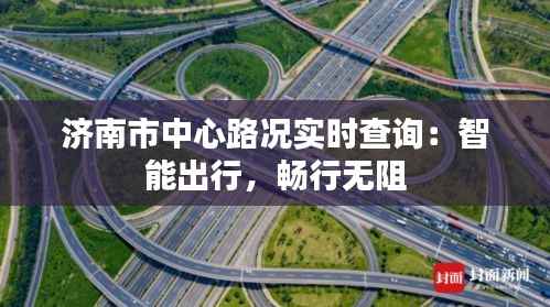 济南市中心路况实时查询:智能出行,畅行无阻