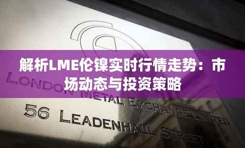 解析LME伦镍实时行情走势:市场动态与投资策略