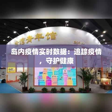 岛内疫情实时数据:追踪疫情,守护健康