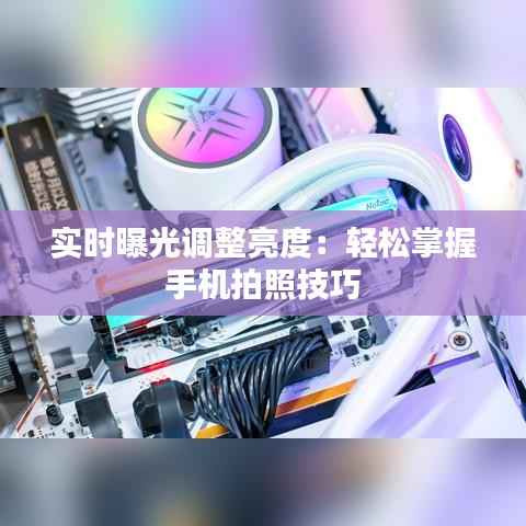 实时曝光调整亮度：轻松掌握手机拍照技巧