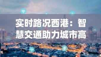 实时路况西港:智慧交通助力城市高效出行