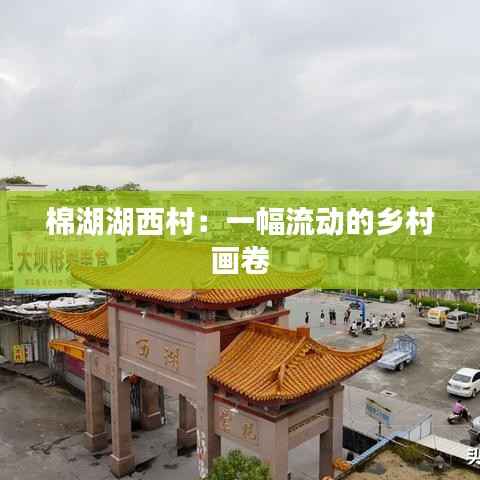 棉湖湖西村:一幅流动的乡村画卷