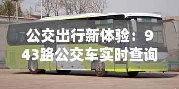 公交出行新体验:943路公交车实时查询功能详解