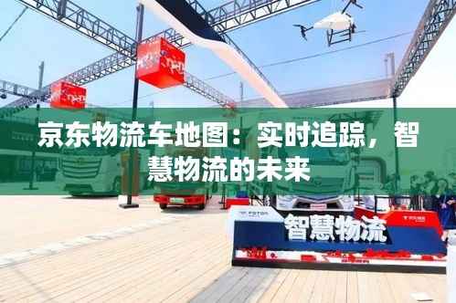 京东物流车地图:实时追踪,智慧物流的未来