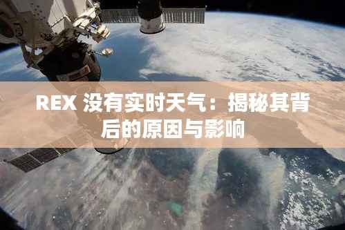 REX 没有实时天气:揭秘其背后的原因与影响