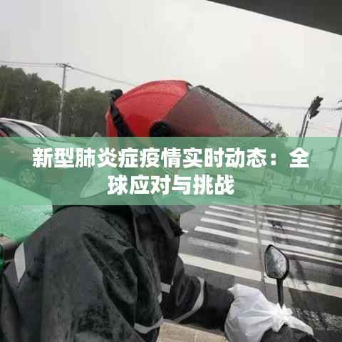 新型肺炎症疫情实时动态：全球应对与挑战
