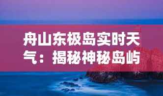 舟山东极岛实时天气：揭秘神秘岛屿的天气奥秘