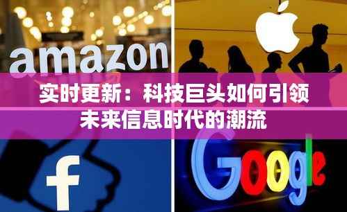 实时更新：科技巨头如何引领未来信息时代的潮流
